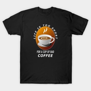 Life Is Too Short For A Cup Of Bad Coffee T-Shirt